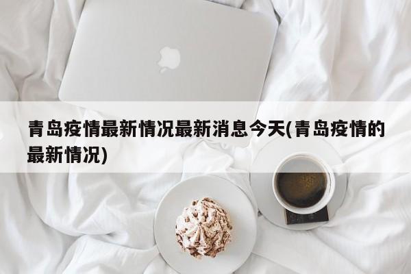 青岛疫情最新情况最新消息今天(青岛疫情的最新情况)