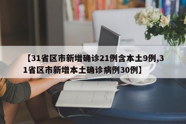 【31省区市新增确诊21例含本土9例,31省区市新增本土确诊病例30例】