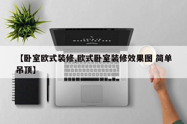 【卧室欧式装修,欧式卧室装修效果图 简单吊顶】