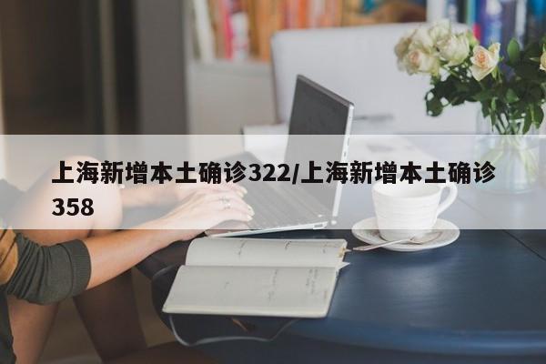 上海新增本土确诊322/上海新增本土确诊358
