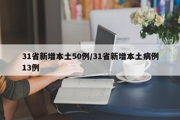 31省新增本土50例/31省新增本土病例13例