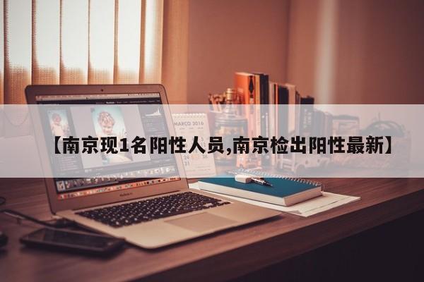 【南京现1名阳性人员,南京检出阳性最新】