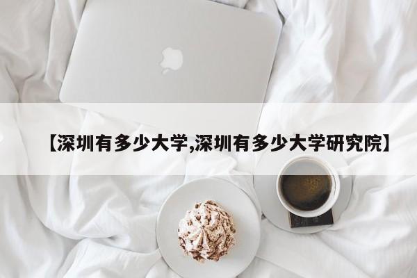 【深圳有多少大学,深圳有多少大学研究院】