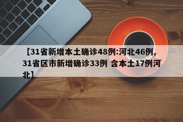 【31省新增本土确诊48例:河北46例,31省区市新增确诊33例 含本土17例河北】
