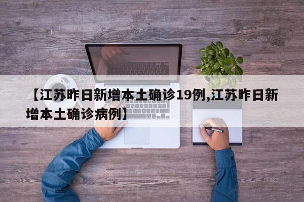 【江苏昨日新增本土确诊19例,江苏昨日新增本土确诊病例】