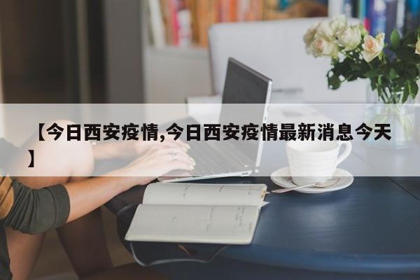 【今日西安疫情,今日西安疫情最新消息今天】