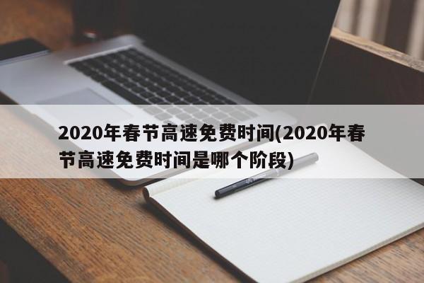 2020年春节高速免费时间(2020年春节高速免费时间是哪个阶段)
