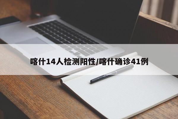 喀什14人检测阳性/喀什确诊41例