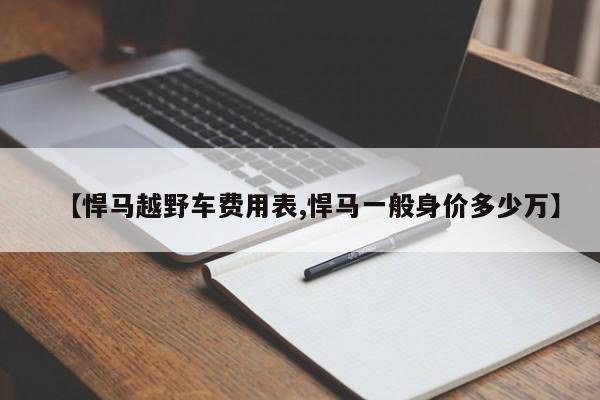 【悍马越野车费用表,悍马一般身价多少万】