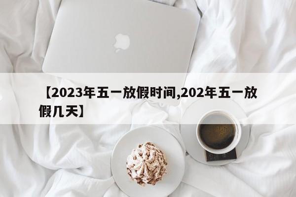 【2023年五一放假时间,202年五一放假几天】