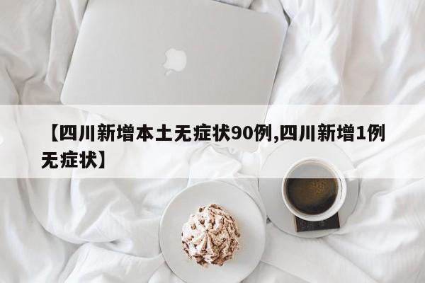 【四川新增本土无症状90例,四川新增1例无症状】