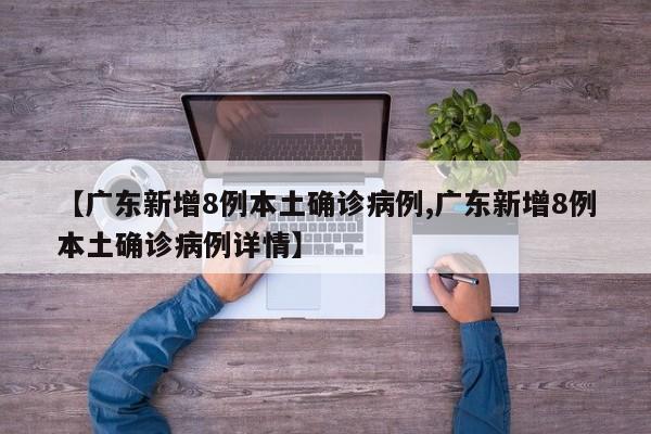 【广东新增8例本土确诊病例,广东新增8例本土确诊病例详情】