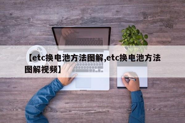 【etc换电池方法图解,etc换电池方法图解视频】