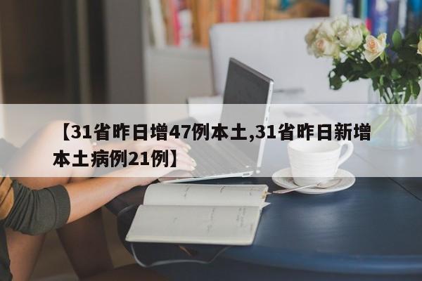 【31省昨日增47例本土,31省昨日新增本土病例21例】