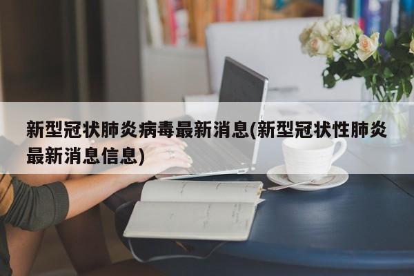 新型冠状肺炎病毒最新消息(新型冠状性肺炎最新消息信息)