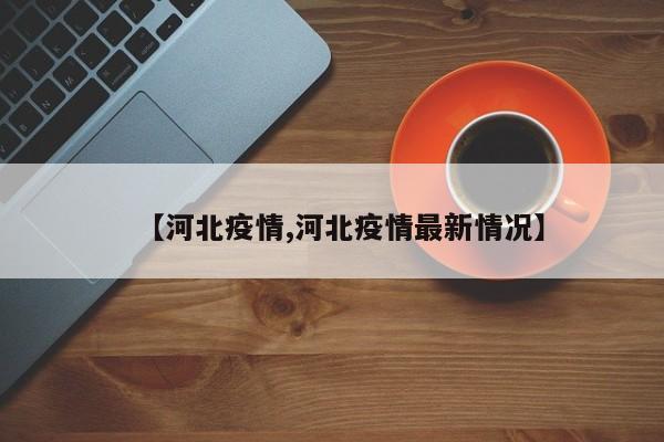 【河北疫情,河北疫情最新情况】