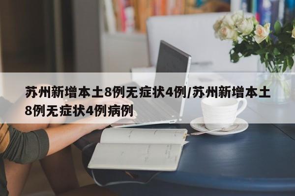 苏州新增本土8例无症状4例/苏州新增本土8例无症状4例病例