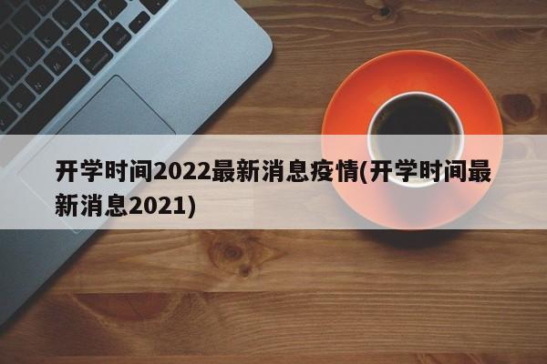 开学时间2022最新消息疫情(开学时间最新消息2021)