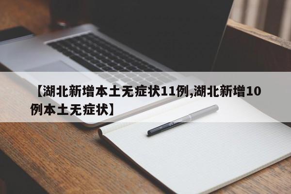 【湖北新增本土无症状11例,湖北新增10例本土无症状】