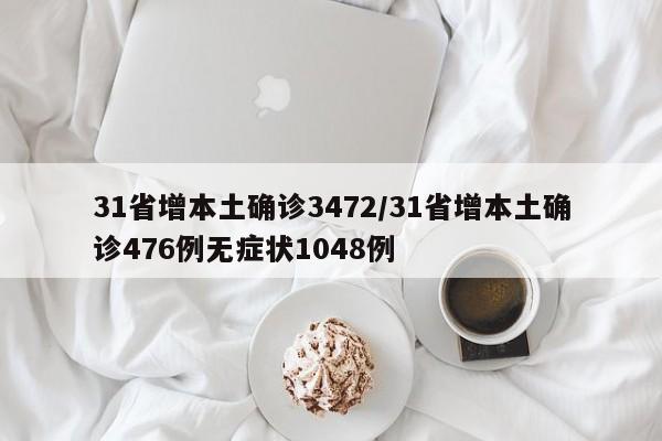31省增本土确诊3472/31省增本土确诊476例无症状1048例