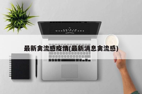 最新禽流感疫情(最新消息禽流感)