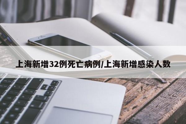 上海新增32例死亡病例/上海新增感染人数