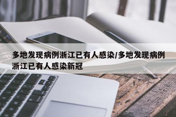 多地发现病例浙江已有人感染/多地发现病例浙江已有人感染新冠