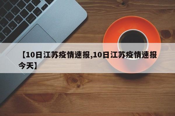 【10日江苏疫情速报,10日江苏疫情速报今天】