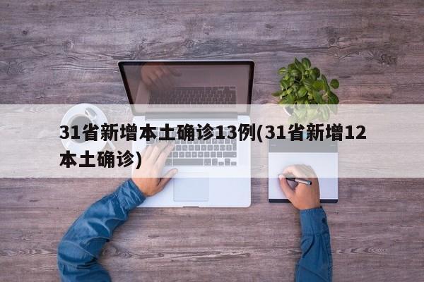 31省新增本土确诊13例(31省新增12本土确诊)