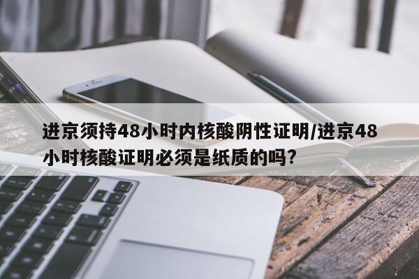 进京须持48小时内核酸阴性证明/进京48小时核酸证明必须是纸质的吗?