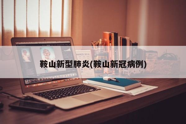 鞍山新型肺炎(鞍山新冠病例)