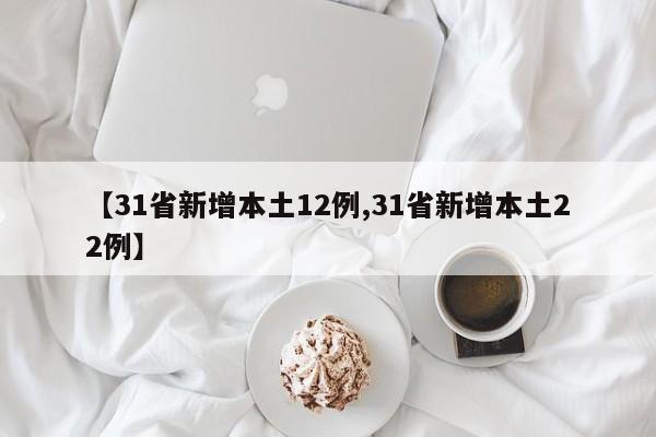 【31省新增本土12例,31省新增本土22例】