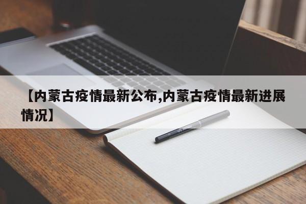 【内蒙古疫情最新公布,内蒙古疫情最新进展情况】