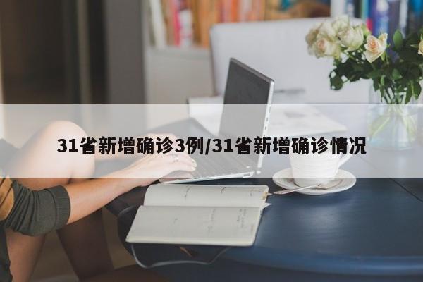 31省新增确诊3例/31省新增确诊情况