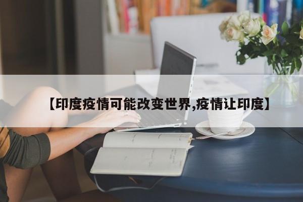 【印度疫情可能改变世界,疫情让印度】
