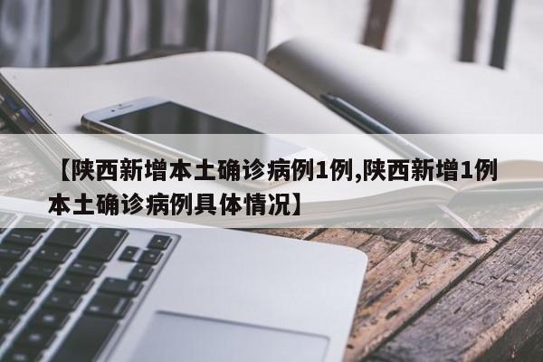 【陕西新增本土确诊病例1例,陕西新增1例本土确诊病例具体情况】