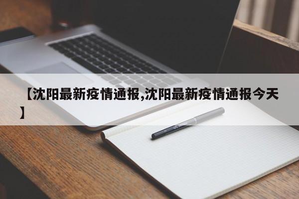【沈阳最新疫情通报,沈阳最新疫情通报今天】