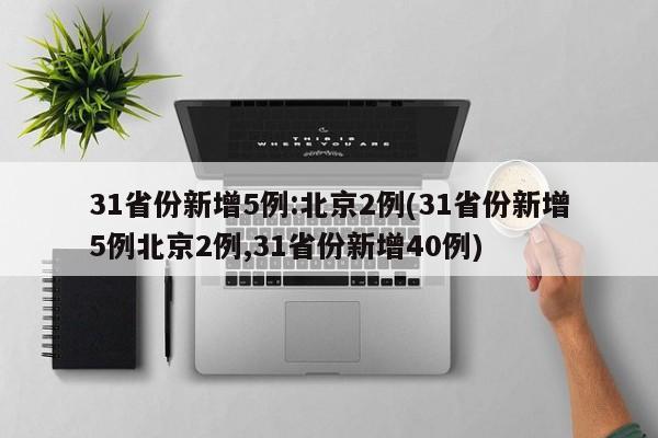 31省份新增5例:北京2例(31省份新增5例北京2例,31省份新增40例)