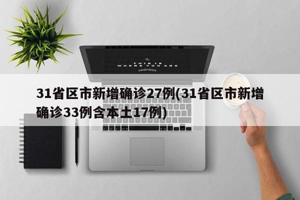31省区市新增确诊27例(31省区市新增确诊33例含本土17例)