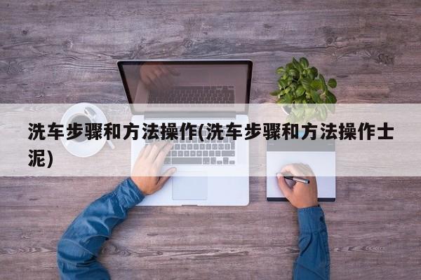 洗车步骤和方法操作(洗车步骤和方法操作士泥)