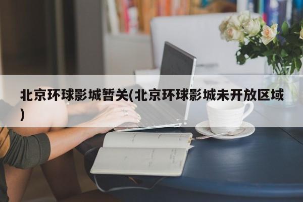北京环球影城暂关(北京环球影城未开放区域)