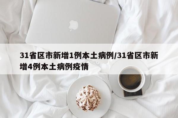 31省区市新增1例本土病例/31省区市新增4例本土病例疫情