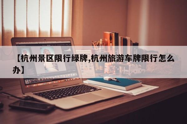 【杭州景区限行绿牌,杭州旅游车牌限行怎么办】