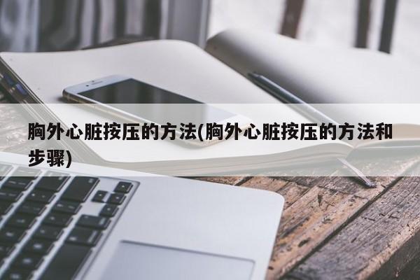 胸外心脏按压的方法(胸外心脏按压的方法和步骤)