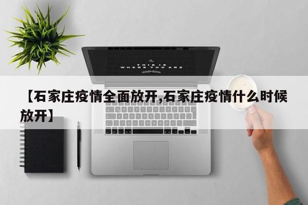 【石家庄疫情全面放开,石家庄疫情什么时候放开】