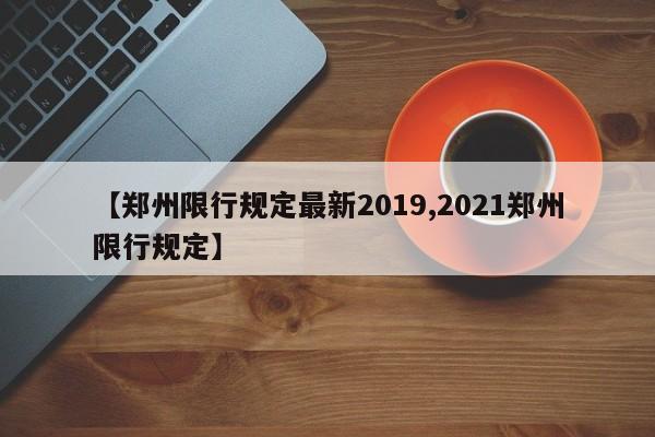 【郑州限行规定最新2019,2021郑州限行规定】
