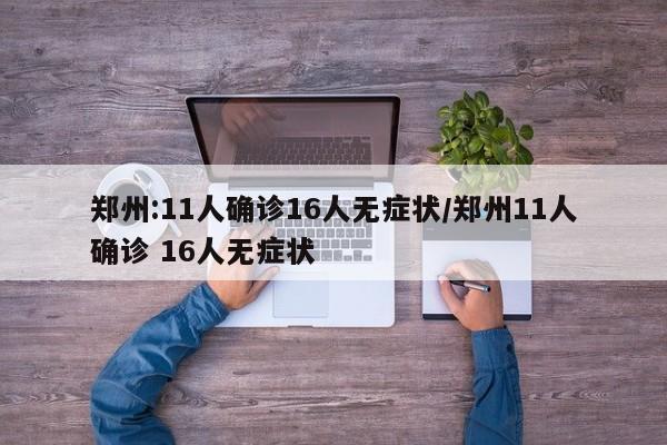 郑州:11人确诊16人无症状/郑州11人确诊 16人无症状