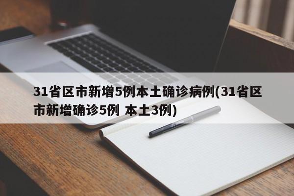 31省区市新增5例本土确诊病例(31省区市新增确诊5例 本土3例)