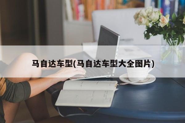 马自达车型(马自达车型大全图片)