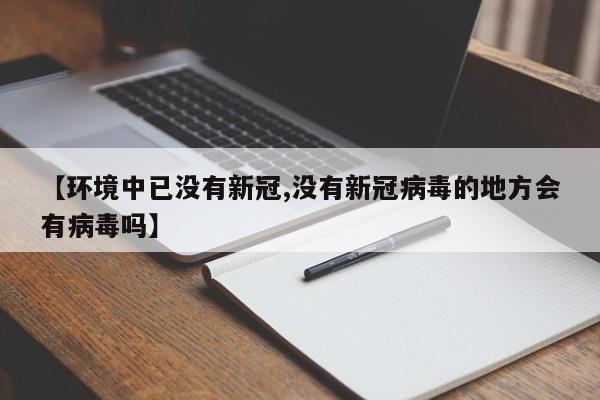 【环境中已没有新冠,没有新冠病毒的地方会有病毒吗】